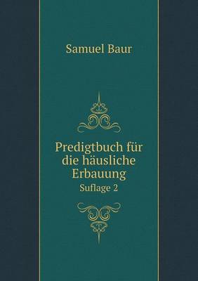 Zoom: Predigtbuch Fur Die Hausliche Erbauung Suflage 2 by Samuel Baur Predigtbuch Fur Die Hausliche Erbauung Suflage 2 by Samuel Baur