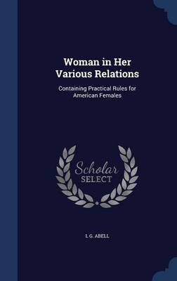 Zoom: Woman in Her Various Relations Containing Practical Rules for American Females by L G, Mrs Abell Woman in Her Various Relations Containing Practical Rules for American Females by L G, Mrs Abell